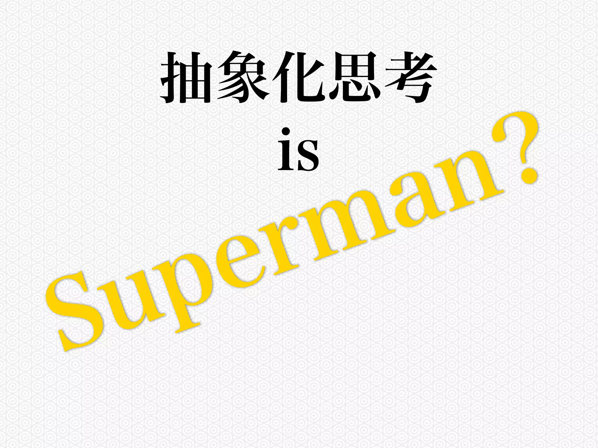 抽象化思考 
is Superman? 
 