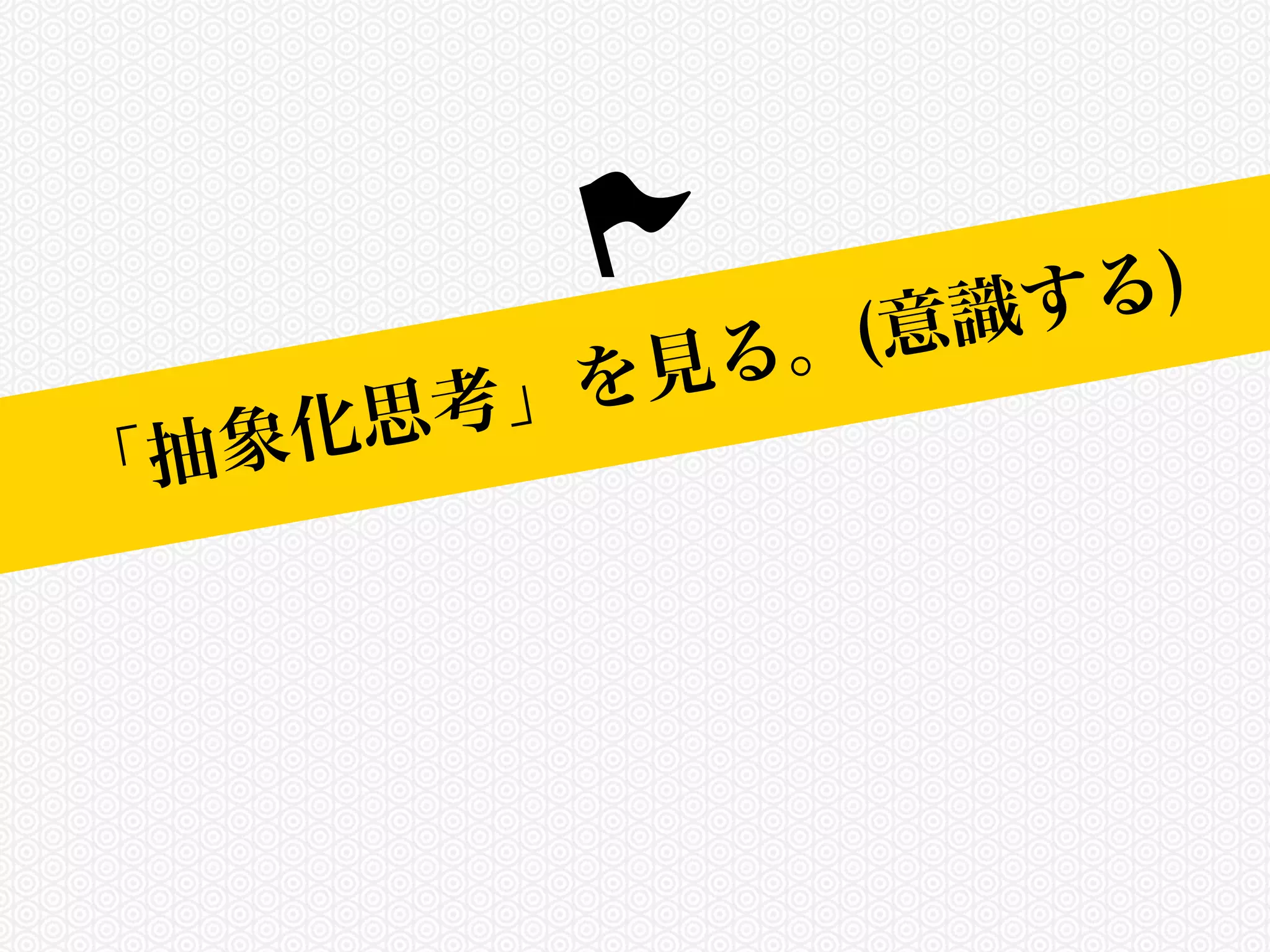 本日のゴール「抽象化思考」を見る。(意識する) 
 