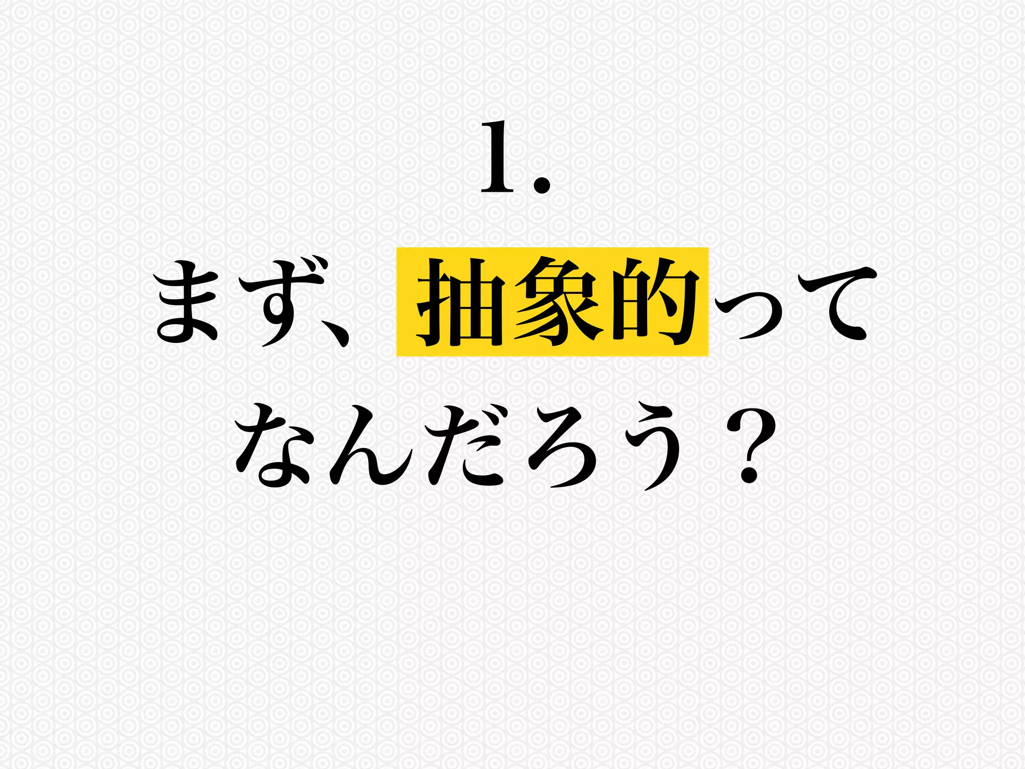 1. 
まず、抽象的って 
なんだろう？ 
 