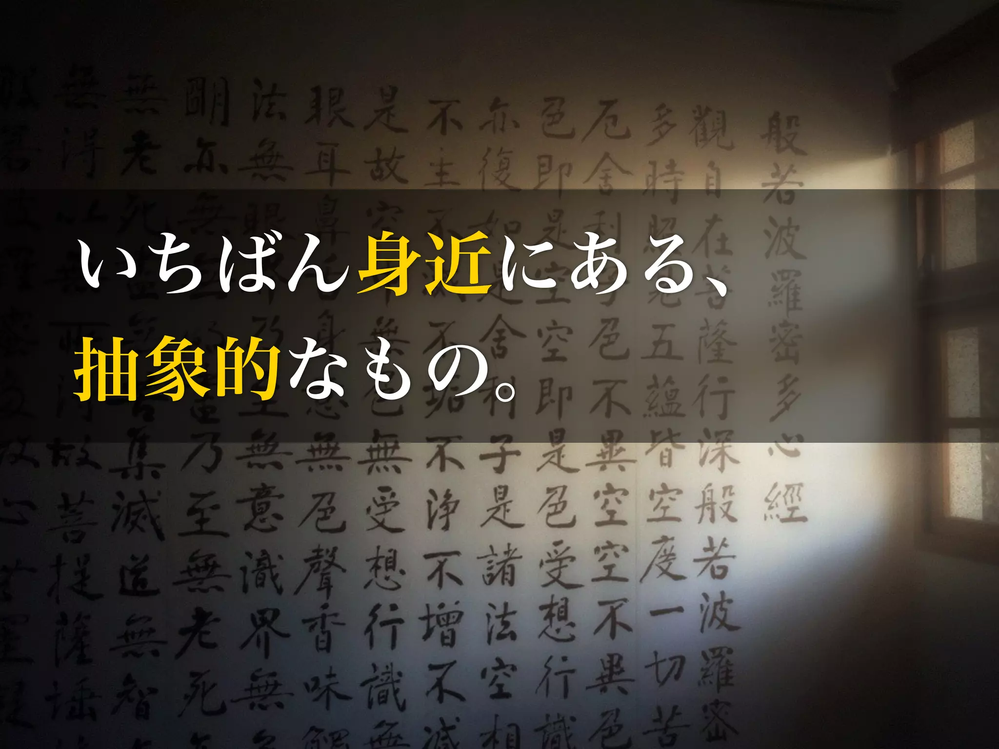 いちばん身近にある、 
抽象的なもの。 
 