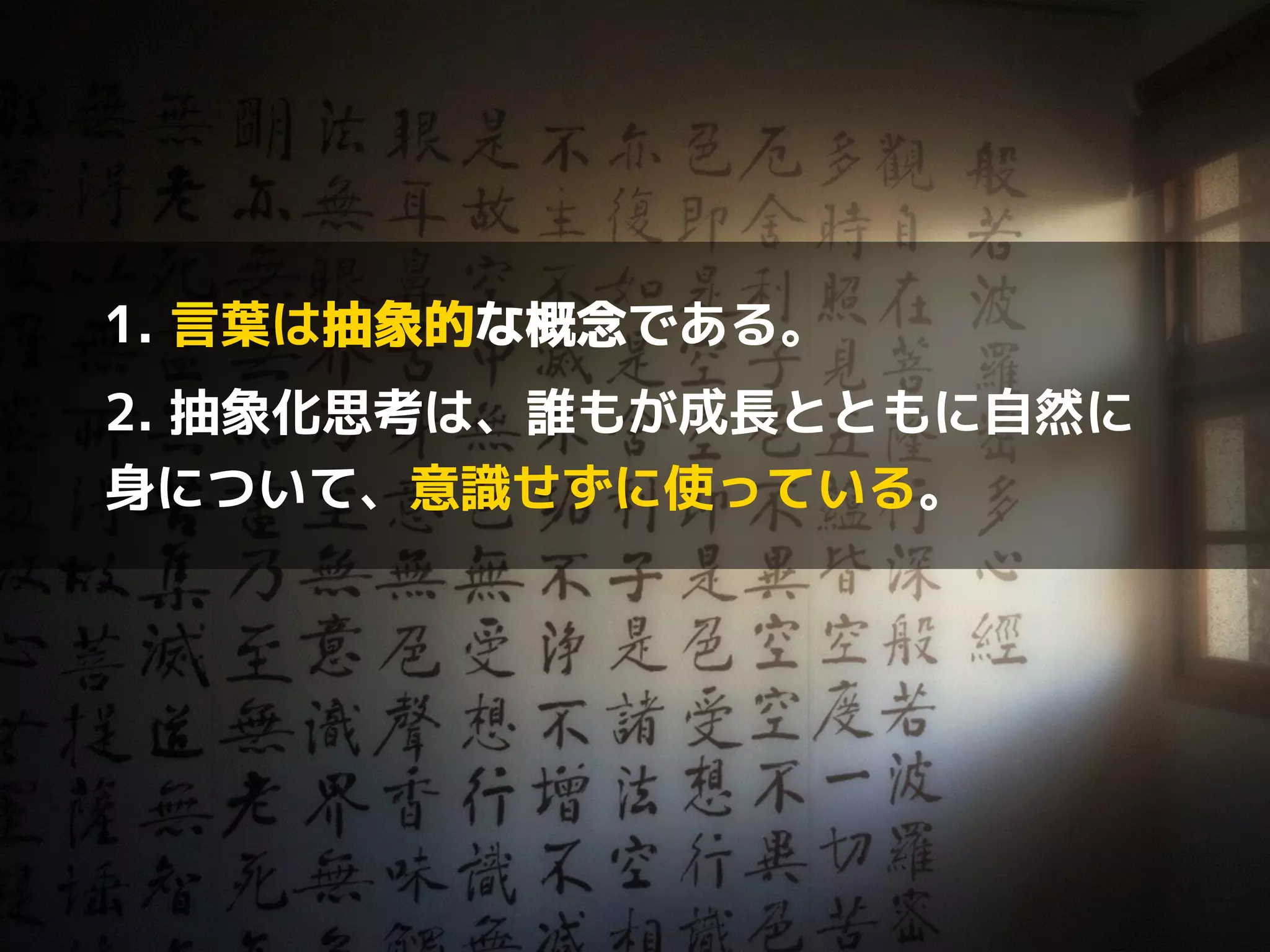1. 言葉は抽象的な概念である。 
2. 抽象化思考は、誰もが成長とともに自然に 
身について、意識せずに使っている。 
 