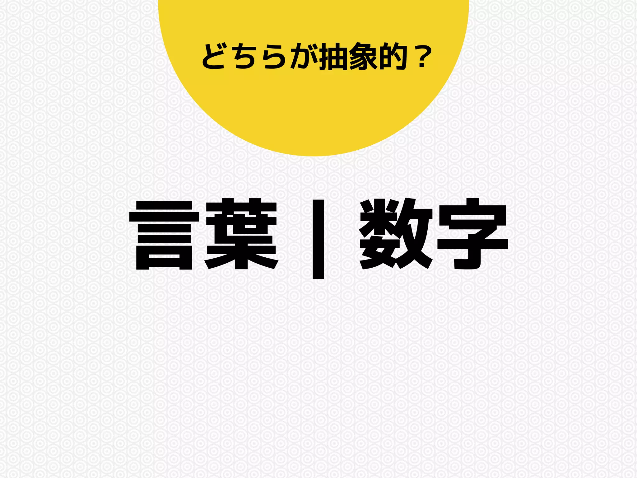 どちらが抽象的？ 
言葉｜数字 
 