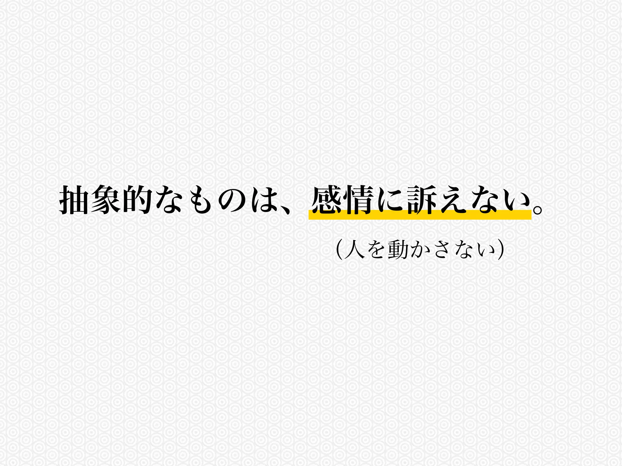 抽象的なものは、感情に訴えない。 
（人を動かさない） 
 