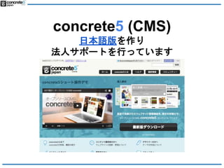 concrete5 (CMS)
日本語版を作り
法人サポートを行っています
 