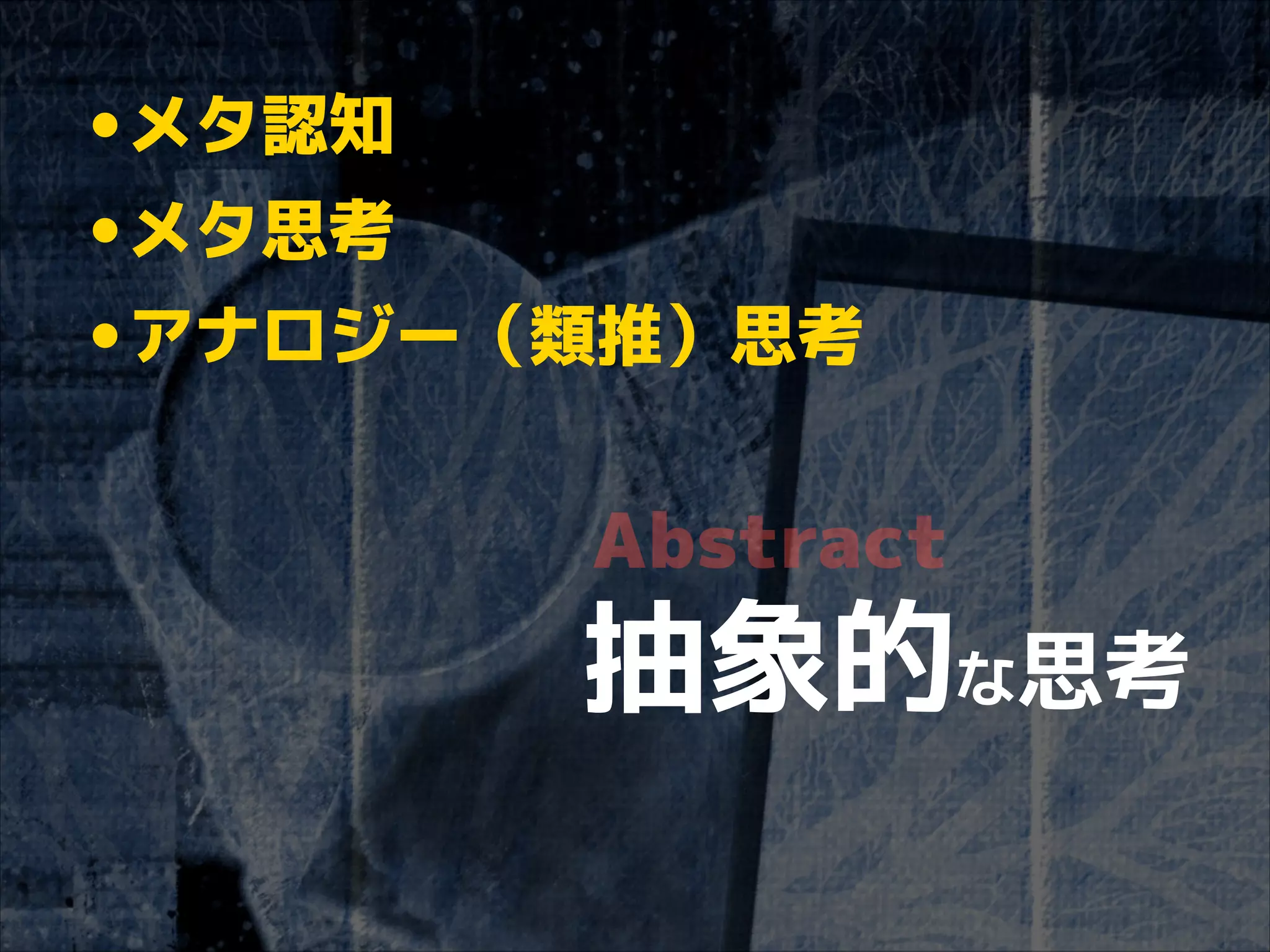 •メタ認知
•メタ思考
•アナロジー（類推）思考
Abstract

抽象的な思考

 