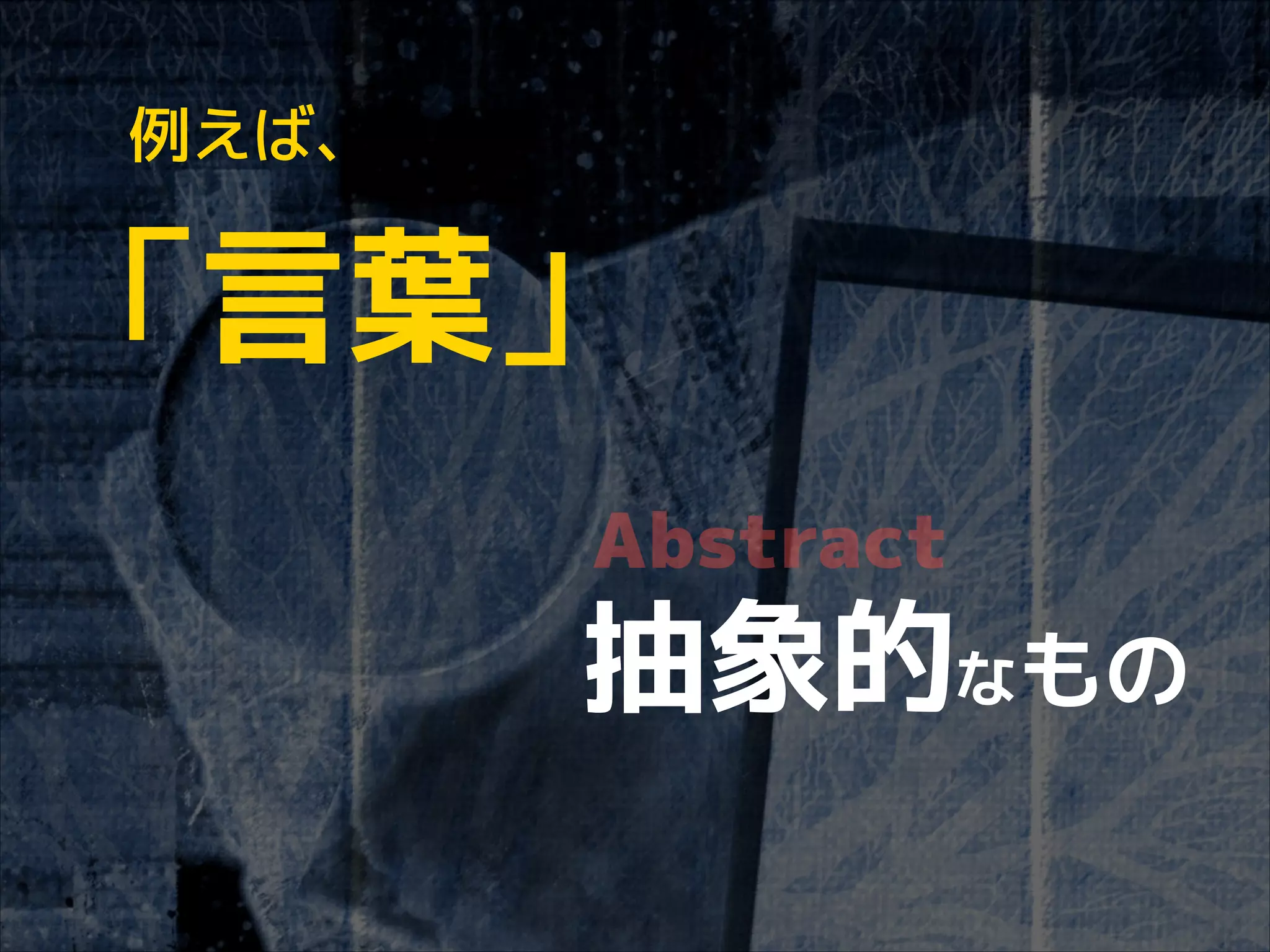例えば、

「言葉」
Abstract

抽象的なもの

 