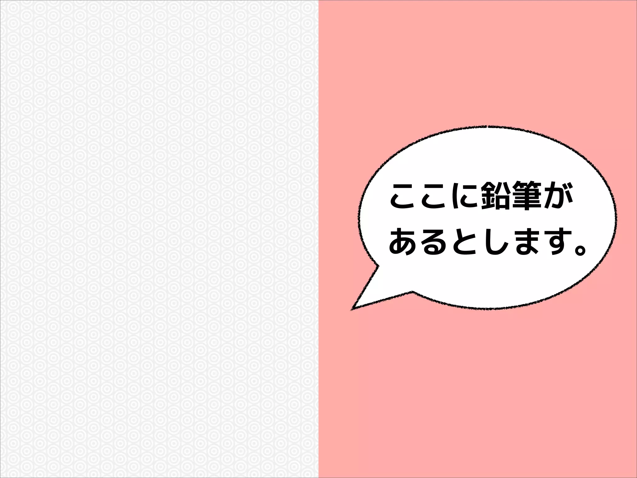 ここに鉛筆が
あるとします。

 
