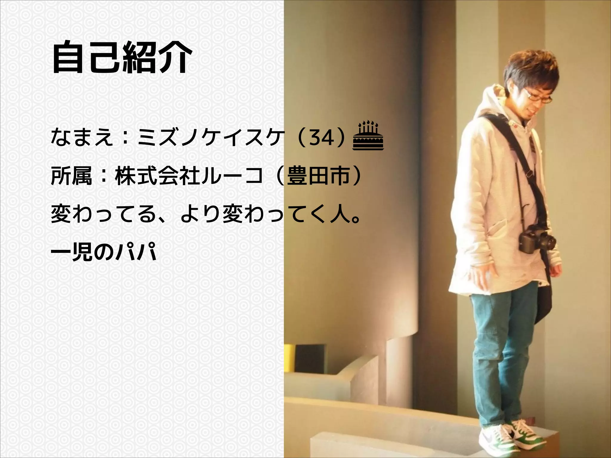 自己紹介
なまえ：ミズノケイスケ（34）
所属：株式会社ルーコ（豊田市）
変わってる、より変わってく人。
一児のパパ

 