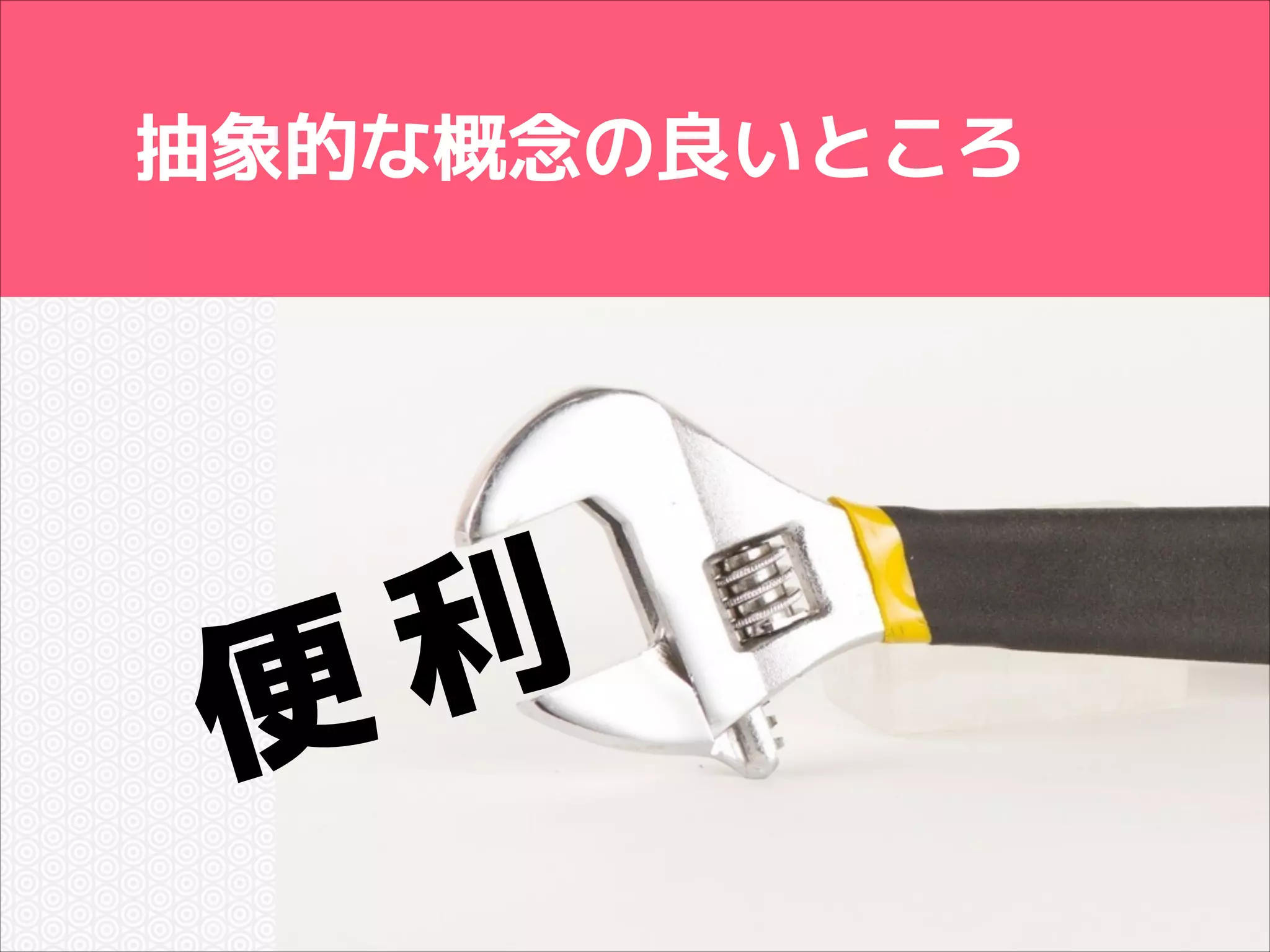 抽象的な概念の良いところ

利
便

 