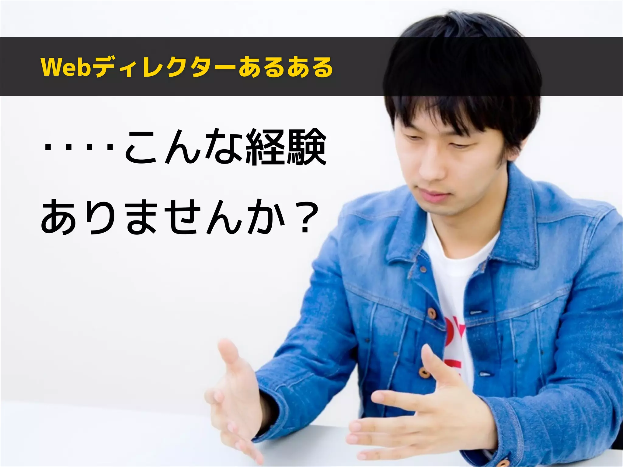 Webディレクターあるある

‥‥こんな経験
ありませんか？

 