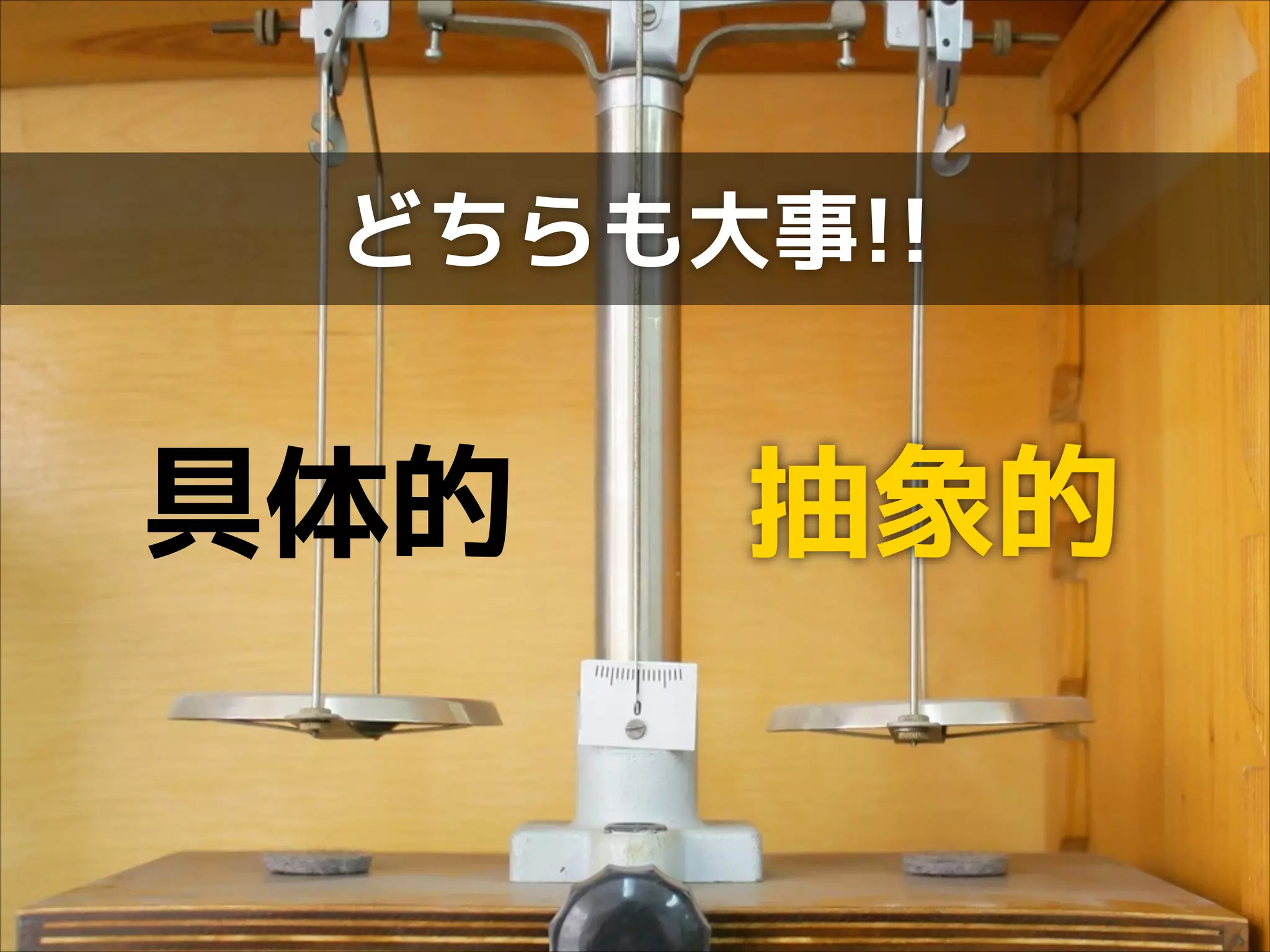 どちらも大事!!

具体的

抽象的

 