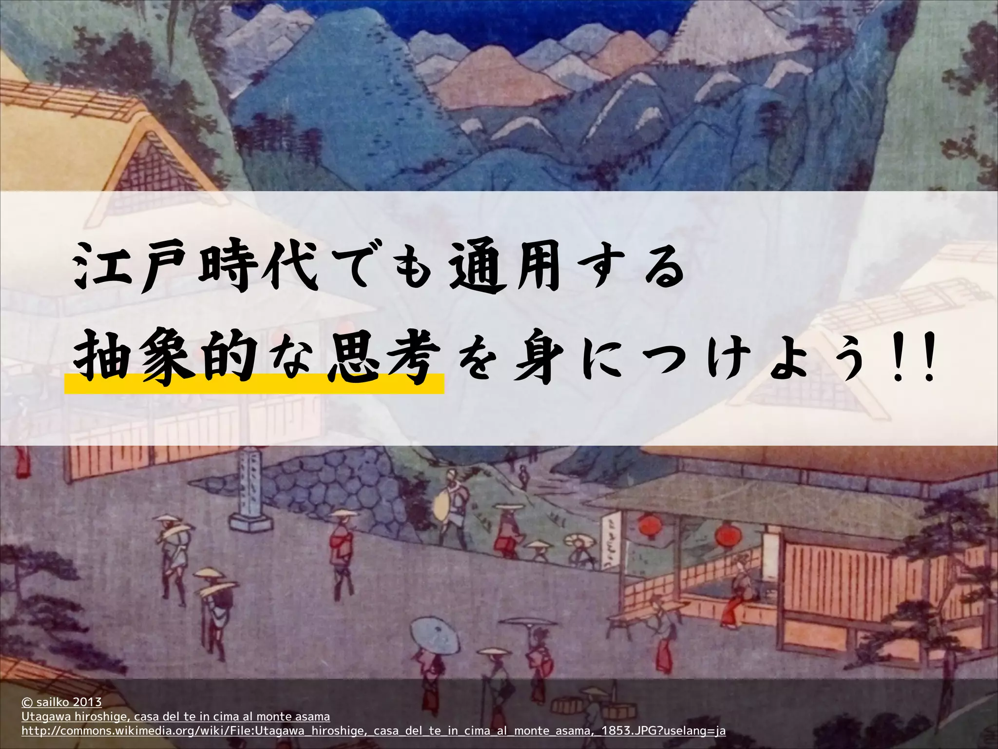江戸時代でも通用する  ™
抽象的な思考を身につけよう!!

Ⓒ sailko 2013
Utagawa hiroshige, casa del te in cima al monte asama
http://commons.wikimedia.org/wiki/File:Utagawa_hiroshige,_casa_del_te_in_cima_al_monte_asama,_1853.JPG?uselang=ja

 