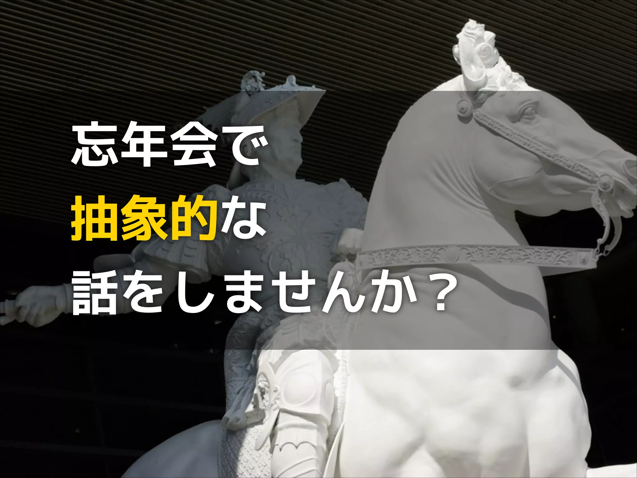 忘年会で
抽象的な
話をしませんか？

 