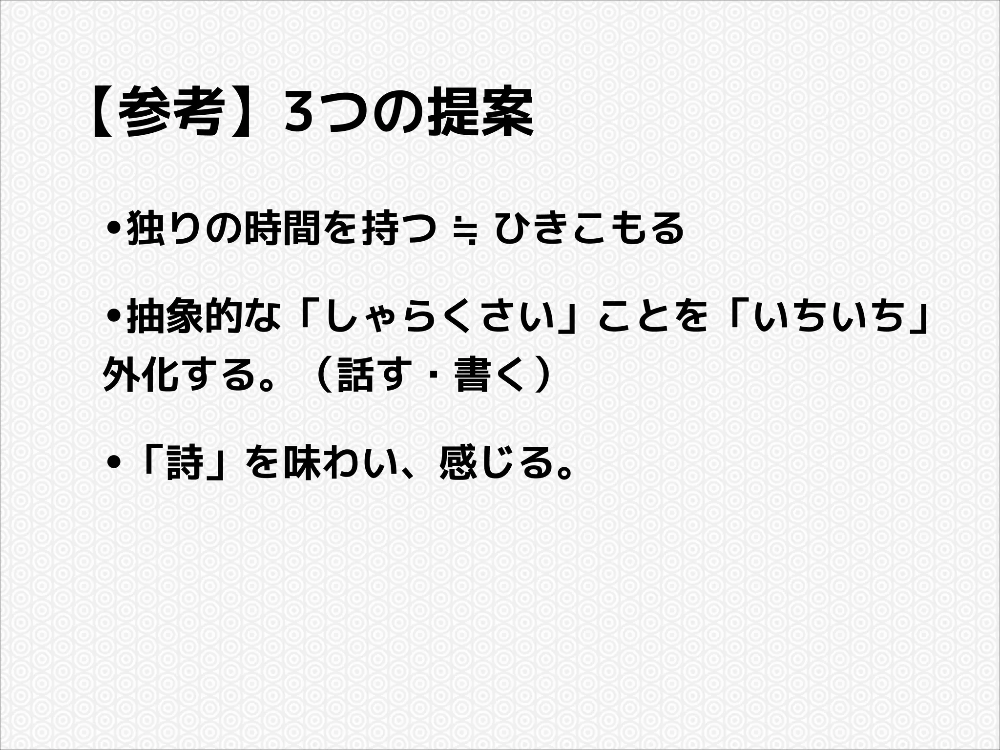 【参考】3つの提案
•独りの時間を持つ ≒ ひきこもる
•抽象的な「しゃらくさい」ことを「いちいち」
外化する。（話す・書く）

•「詩」を味わい、感じる。

 