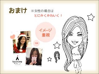 おまけ   ※女性の場合は
       とにかくかわいく！



            イメージ
             重視
       特徴
 