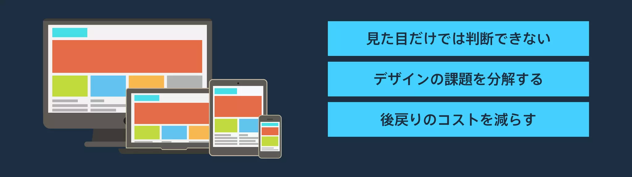 見た目だけでは判断できない
デザインの課題を分解する
後戻りのコストを減らす
 