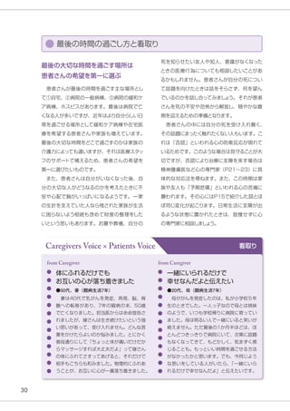 30
最後の時間の過ごし方と看取り
死を知らせたい友人や知人、意識がなくなった
ときの医療行為についても相談したいことがあ
るかもしれません。患者さんが自分の死につい
て話題を向けたときは話をそらさず、何を望ん
でいるのかを話し合ってみましょ
う。それが患者
さんを死の不安や恐怖から解放し、穏やかな最
期を迎えるための準備となります。
　患者さんの中には自分の死を受け入れ難く、
その話題にまったく触れたくない人もいます。こ
れは「否認」といわれる心の防衛反応が現れて
いるためです。このような場合は見守ることが大
切ですが、否認により治療に支障を来す場合は
精神腫瘍医など心の専門家（P21〜23）に具
体的な対応法を尋ねます。また、この時期は家
族や友人も「予期悲嘆」といわれる心の苦痛に
襲われます。その心にはP15で紹介した図とほ
ぼ同じ変化が起こります。日常生活に支障が出
るような状態に置かれたときは、我慢せずに心
の専門家に相談しまし
ょ
う。
最後の大切な時間を過ごす場所は
患者さんの希望を第一に選ぶ
　患者さんが最後の時間を過ごす主な場所とし
て①自宅、②病院の一般病棟、③病院の緩和ケ
ア病棟、ホスピスがあります。最後は病院で亡
くなる人が多いですが、近年はより自分らしい日
常を過ごせる場所として緩和ケア病棟や在宅医
療を希望する患者さんや家族も増えています。
最後の大切な時間をどこで過ごすのかは家族の
介護力によっても違いますが、それは医療スタッ
フのサポートで補えるため、患者さんの希望を
第一に選びたいものです。
　また、患者さんは自分がいなくなった後、自
分の大切な人がどうなるのかを考えたときに不
安や心配で胸がいっぱいになるようです。一家
の生計を支えていた人なら残された家族が生活
に困らないよう相続も含めて財産の整理をした
いという思いもあります。お墓や葬儀、自分の
Caregivers Voice × Patients Voice 看取り
体にふれるだけでも
お互いの心が落ち着きました
　妻は40代で乳がんを発症、再発、脳、脊
髄への転移があり、7年の闘病の末、50歳
で亡くなりました。担当医からは余命宣告さ
れましたが、嫁さんは生き続けたいという強
い思いがあって、受け入れません。どんな言
葉をかけたらよいのか悩みました。とにかく
普段通りにして「ちょっと体が痛いだけだか
らマッサージすれば大丈夫だよ」って嫁さん
の体にふれてさすってあげると、それだけで
相手もこちらも和みました。物理的にふれあ
うことが、お互いに心が一番落ち着きました。
from Caregiver
●50代、妻（闘病生活7年）
一緒にいられるだけで
幸せなんだよと伝えたい
　母ががんを発症したのは、私が小学校５年
生のときでした。一人っ子なので母とは姉妹
のようで、いつも学校帰りに病院に寄ってい
ました。母は明るい人で一緒にいると笑いが
絶えません。ただ最後の1か月半ほどは、ほ
とんどつきっきりで病院にいて、次第に話題
もなくなってきて、もどかしく、気まずく感
じることも。もっといい時間を過ごせる方法
がなかったかと思います。でも、今同じよう
な思いをしている人がいたら、
「一緒にいら
れるだけで幸せなんだよ」と伝えたいです。
from Caregiver
●20代、母（闘病生活7年）
 