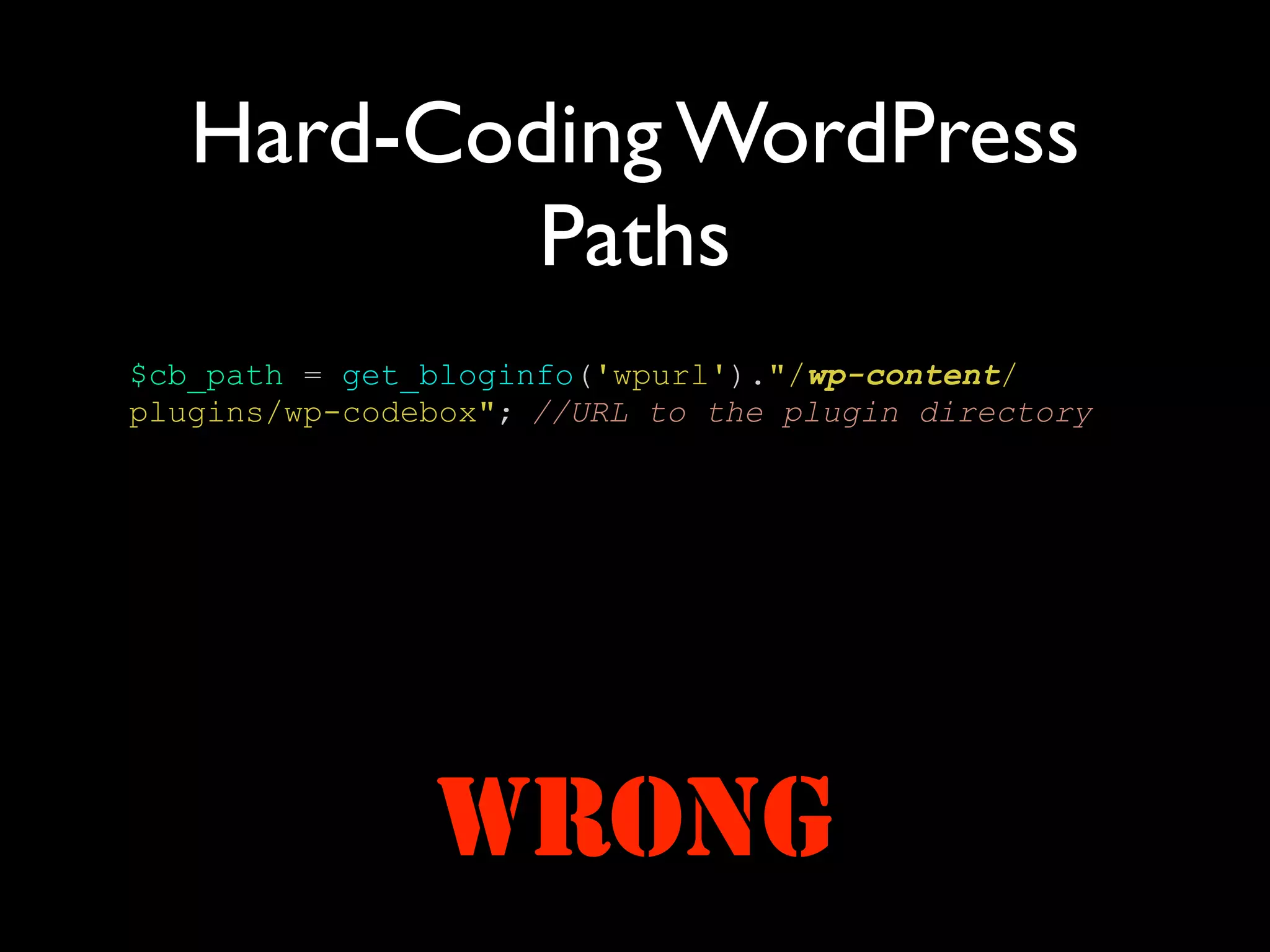 Hard-Coding WordPress
           Paths
$cb_path = get_bloginfo('wpurl')."/wp-content/
plugins/wp-codebox"; //URL to the plugin directory




               WRONG
 