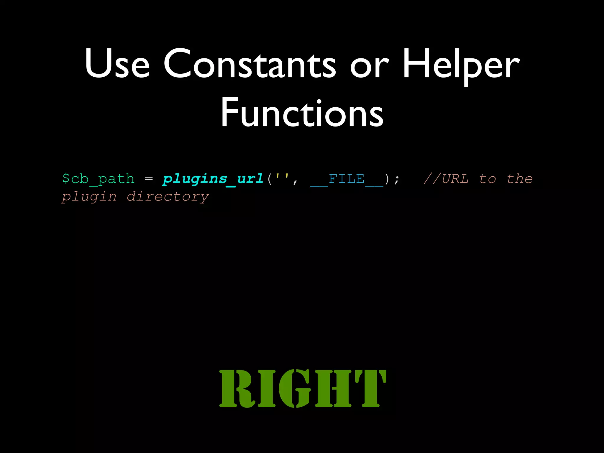 Use Constants or Helper
        Functions
$cb_path = plugins_url('', __FILE__);   //URL to the
plugin directory




                RIGHT
 