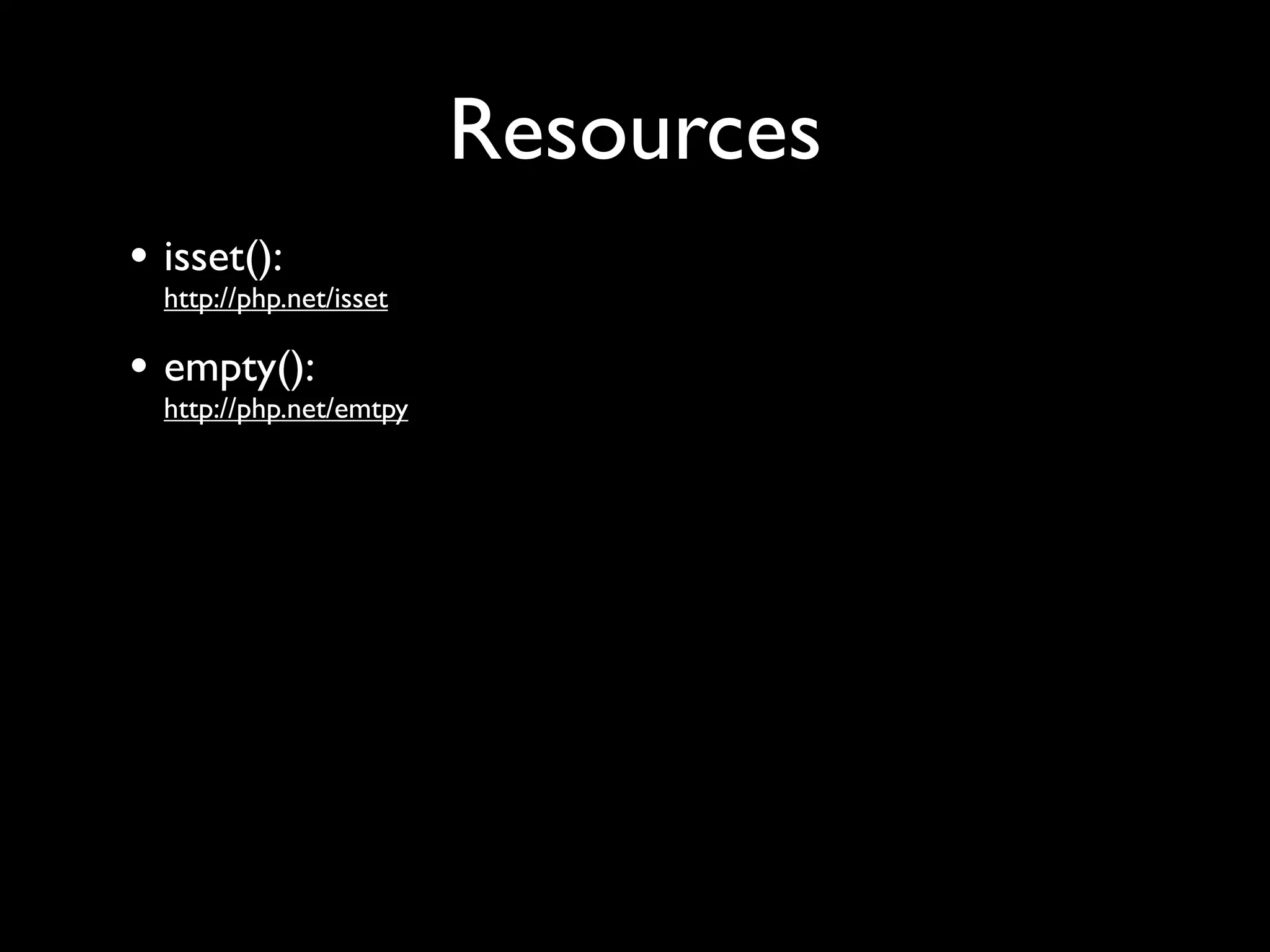 Resources
• isset():
  http://php.net/isset

• empty():
  http://php.net/emtpy
 