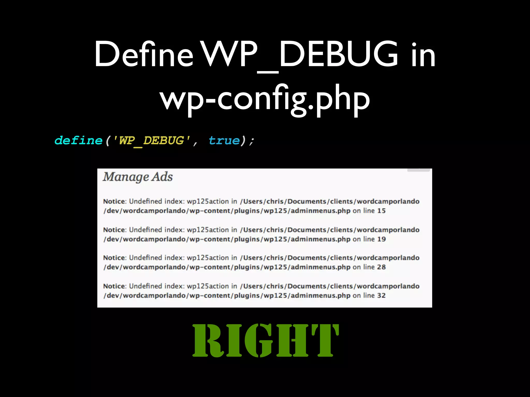 Deﬁne WP_DEBUG in
       wp-conﬁg.php
define('WP_DEBUG', true);




                RIGHT
 