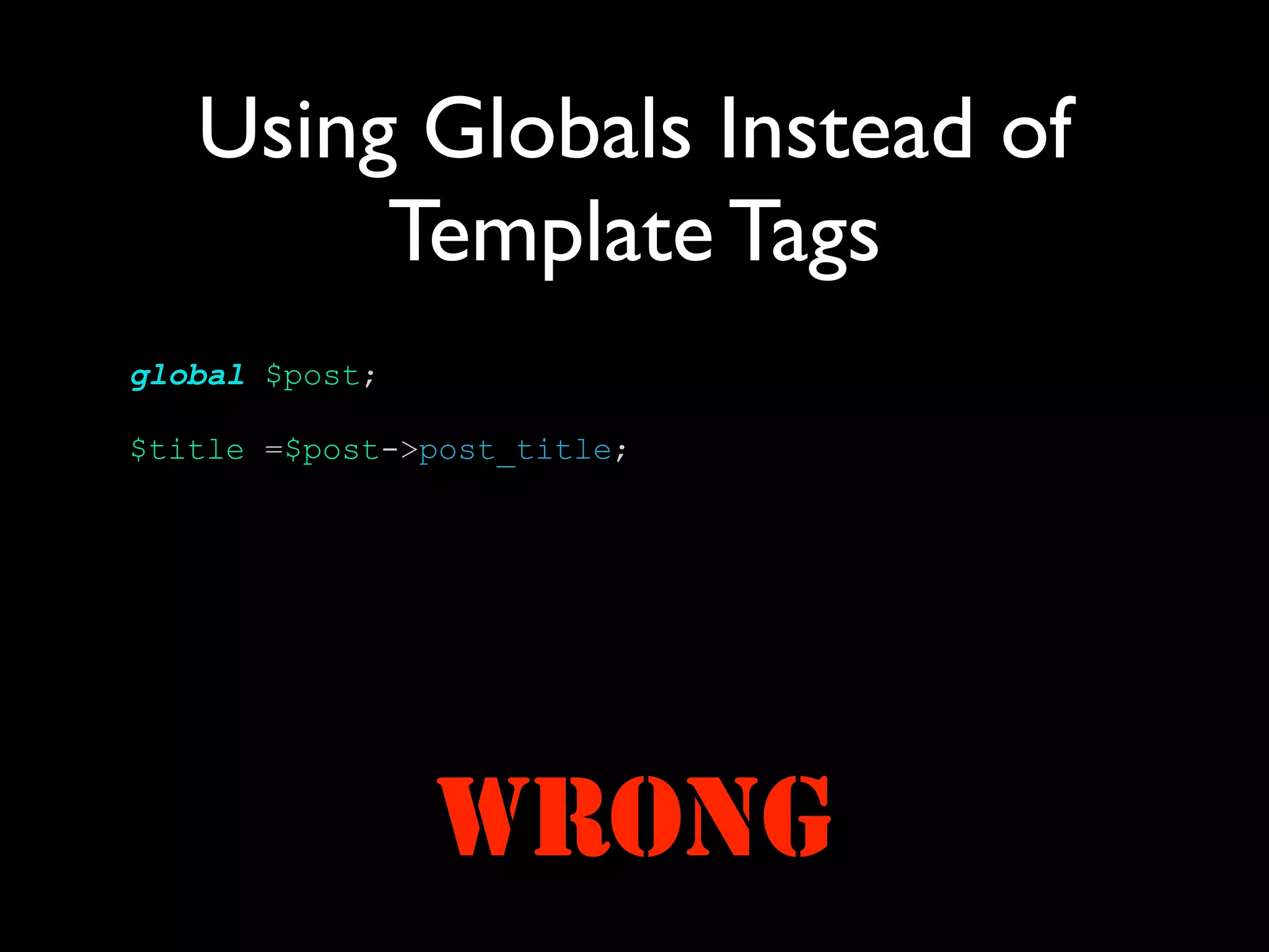 Using Globals Instead of
        Template Tags
global $post;

$title =$post->post_title;




                WRONG
 