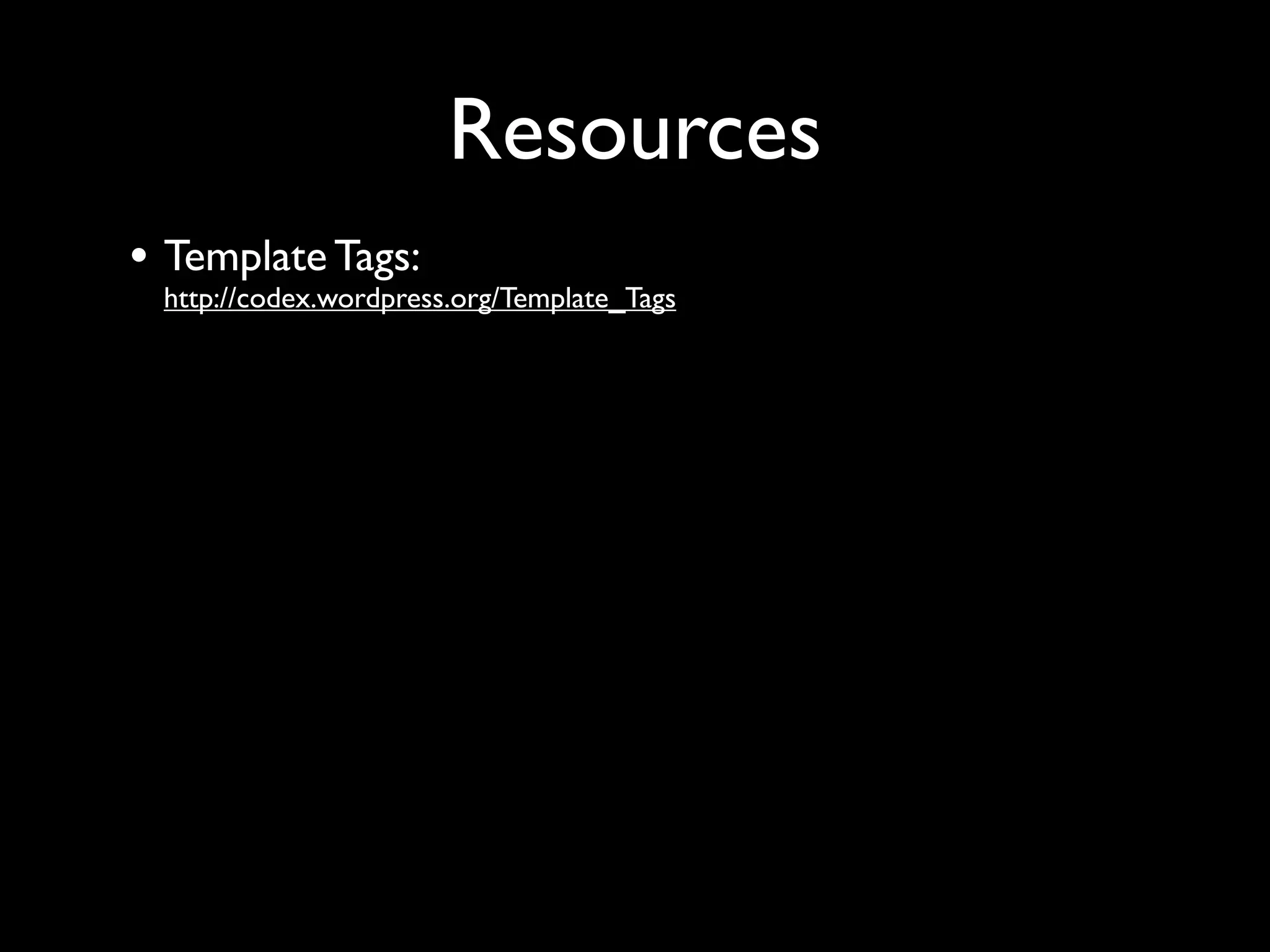 Resources
• Template Tags:
 http://codex.wordpress.org/Template_Tags
 