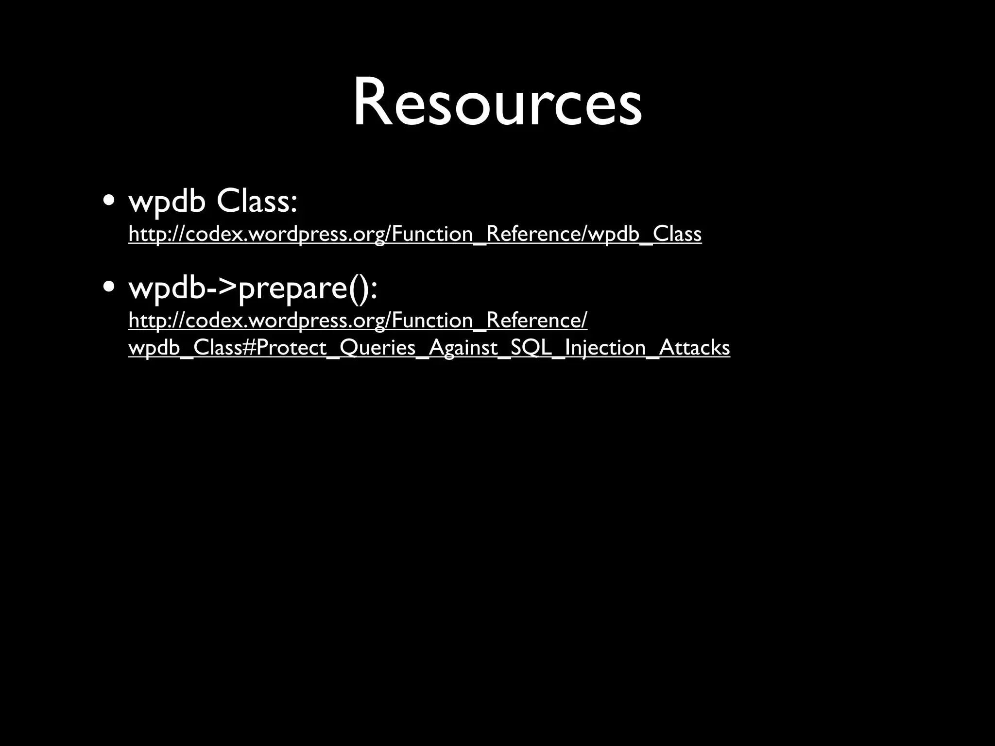 Resources
• wpdb Class:
 http://codex.wordpress.org/Function_Reference/wpdb_Class

• wpdb->prepare():
 http://codex.wordpress.org/Function_Reference/
 wpdb_Class#Protect_Queries_Against_SQL_Injection_Attacks
 