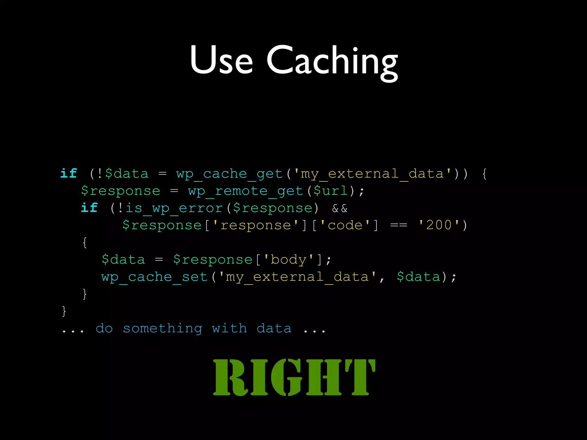 Use Caching

if (!$data = wp_cache_get('my_external_data')) {
  $response = wp_remote_get($url);
  if (!is_wp_error($response) &&
       $response['response']['code'] == '200')
  {
     $data = $response['body'];
     wp_cache_set('my_external_data', $data);
  }
}
... do something with data ...



                RIGHT
 