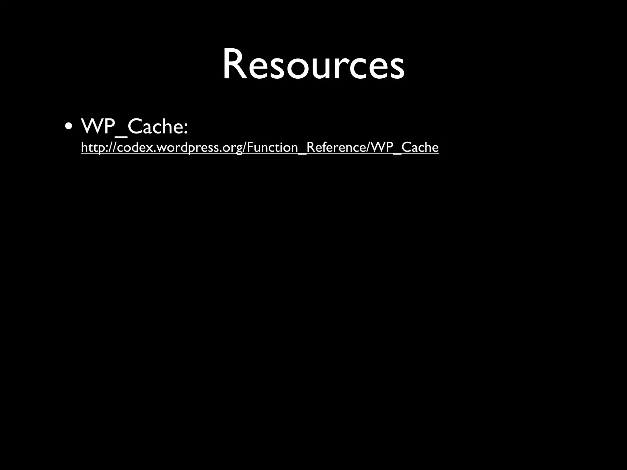 Resources
• WP_Cache:
 http://codex.wordpress.org/Function_Reference/WP_Cache
 