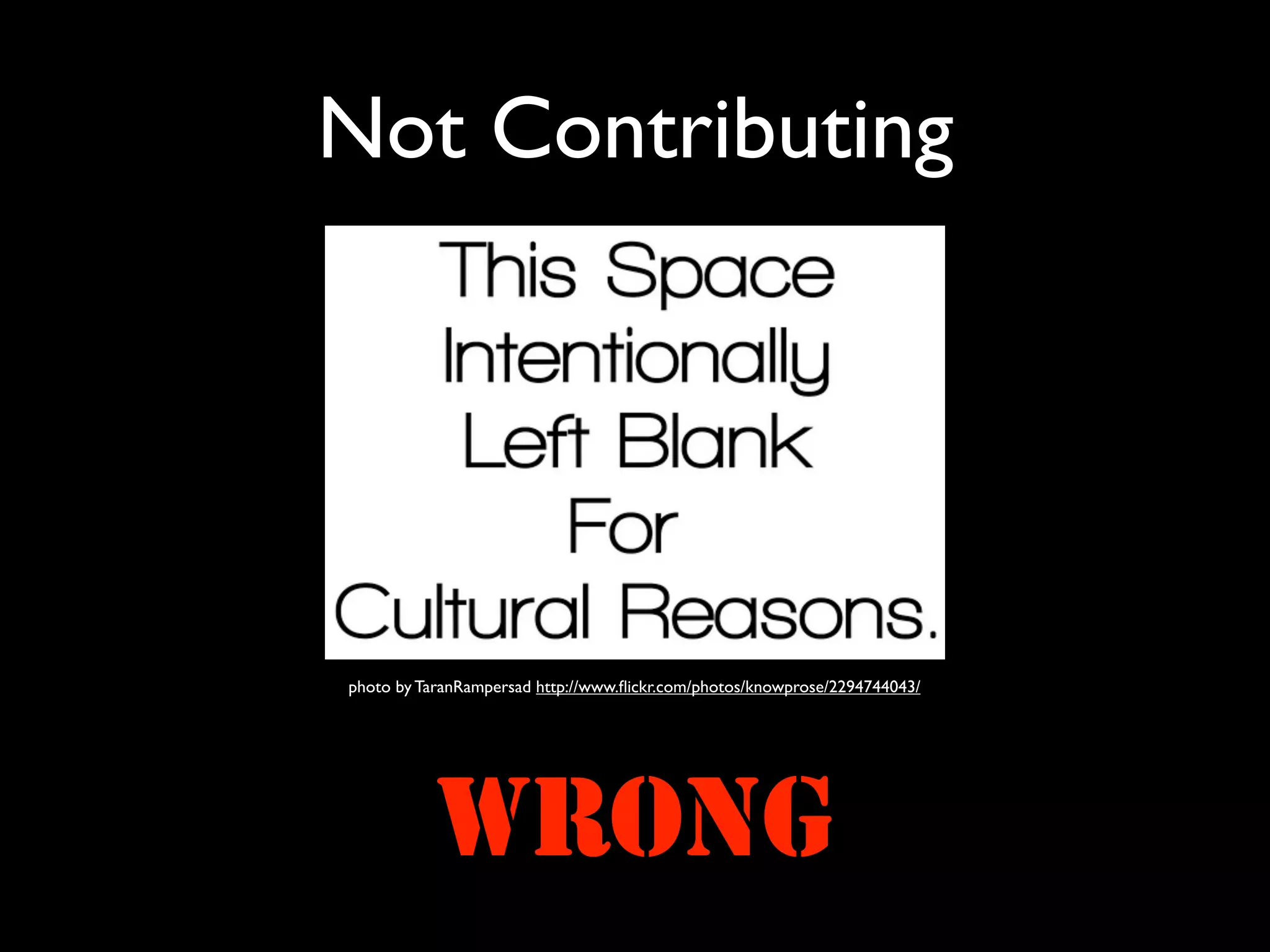 Not Contributing




photo by TaranRampersad http://www.ﬂickr.com/photos/knowprose/2294744043/




           WRONG
 