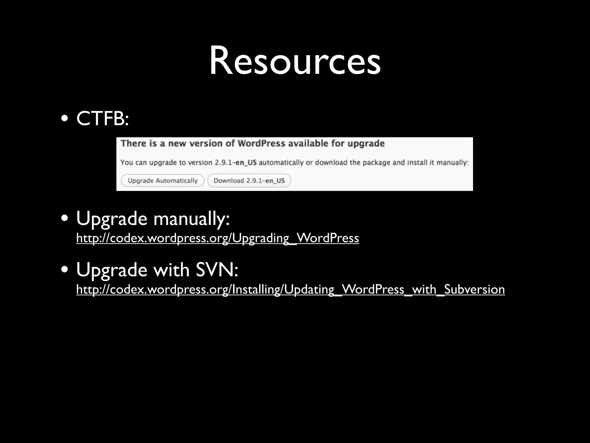Resources
• CTFB:


• Upgrade manually:
 http://codex.wordpress.org/Upgrading_WordPress

• Upgrade with SVN:
 http://codex.wordpress.org/Installing/Updating_WordPress_with_Subversion
 