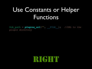 Use Constants or Helper
        Functions
$cb_path = plugins_url('', __FILE__);   //URL to the
plugin directory




                RIGHT
 