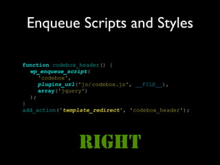 Enqueue Scripts and Styles

function codebox_header() {
  wp_enqueue_script(
     'codebox',
     plugins_url('js/ codebox.js', __FILE__),
     array('jquery')
  );
}
add_action('template_redirect', 'codebox_header');




                RIGHT
 