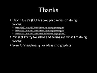 Thanks
• Dion Hulse’s (DD32) two part series on doing it
    wrong:
    • http://dd32.id.au/2009/11/01/youre-doing-it-wrong-1/
    • http://dd32.id.au/2009/11/01/youre-doing-it-wrong-2/
    • http://dd32.id.au/2009/11/24/how-to-do-it-right-part-0/
• Michael Pretty for ideas and telling me what I’m doing
    wrong
•   Sean O’Shaughnessy for ideas and graphics
 