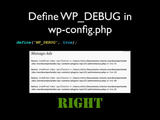 Deﬁne WP_DEBUG in
       wp-conﬁg.php
define('WP_DEBUG', true);




                RIGHT
 