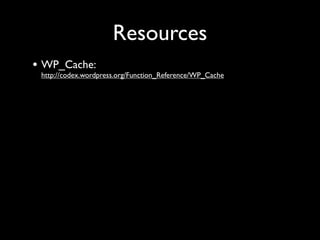 Resources
• WP_Cache:
 http://codex.wordpress.org/Function_Reference/WP_Cache
 