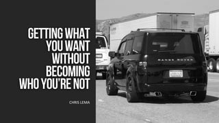 GettingWhat
YouWant
Without
Becoming
WhoYou’reNot
CHRIS LEMA
 