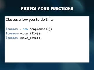 Prefix Your Functions

Classes allow you to do this:

$common = new MawpCommon();
$common->copy_file();
$common->save_data();
 
