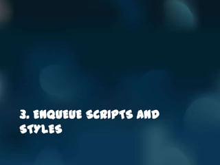 3. ENQUEUE SCRIPTS AND
STYLES
 