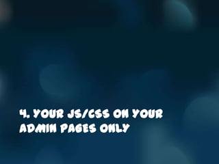 4. YOUR JS/CSS ON YOUR
ADMIN PAGES ONLY
 