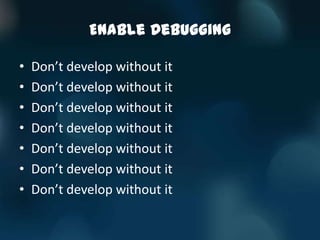 Enable Debugging

•   Don’t develop without it
•   Don’t develop without it
•   Don’t develop without it
•   Don’t develop without it
•   Don’t develop without it
•   Don’t develop without it
•   Don’t develop without it
 