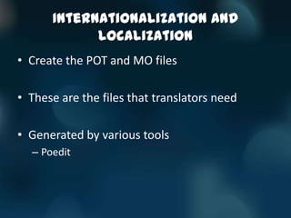 Internationalization and
            Localization
• Create the POT and MO files

• These are the files that translators need

• Generated by various tools
  – Poedit
 