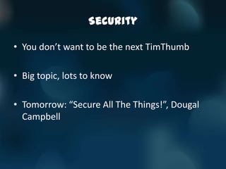 Security

• You don’t want to be the next TimThumb

• Big topic, lots to know

• Tomorrow: “Secure All The Things!”, Dougal
  Campbell
 