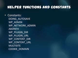 Helper Functions and Constants

• Constants:
  DOING_AUTOSAVE
  WP_ADMIN
  WP_NETWORK_ADMIN
  ABSPATH
  WP_PLUGIN_DIR
  WP_PLUGIN_URL
  WP_CONTENT_DIR
  WP_CONTENT_URL
  MULTISITE
  COOKIE_DOMAIN
 