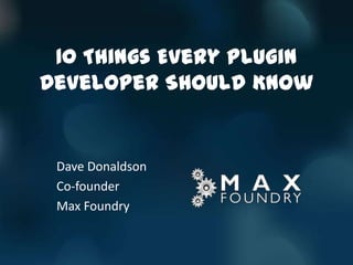 10 Things Every Plugin
Developer Should Know


 Dave Donaldson
 Co-founder
 Max Foundry
 