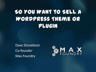 So You Want to Sell a
WordPress Theme or
       Plugin


Dave Donaldson
Co-founder
Max Foundry
 