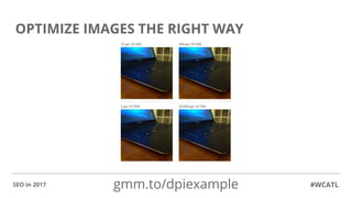 OPTIMIZE IMAGES THE RIGHT WAY
#WCATLSEO in 2017 gmm.to/dpiexample
 
