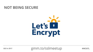 NOT BEING SECURE
#WCATLSEO in 2017 gmm.to/sslmeetup
 