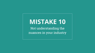 MISTAKE 10
Not understanding the
nuances in your industry
 